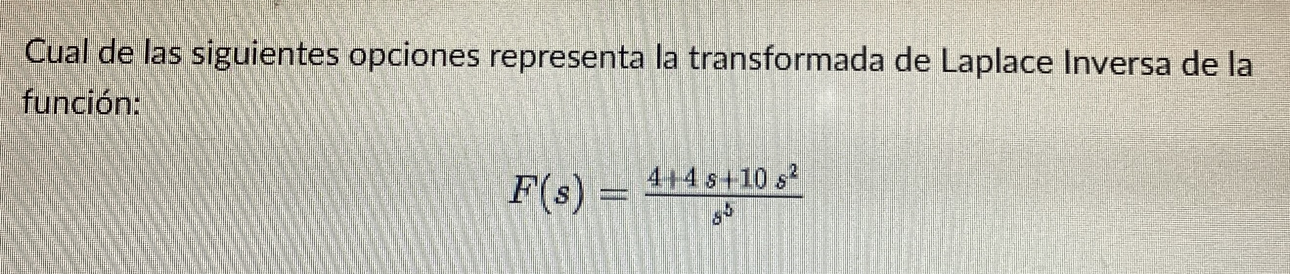 Cual de las siguientes opciones representa la transformada de Laplace Inversa de la función: \[ F(s)=\frac{4+4 s+10 s^{2}}{s^