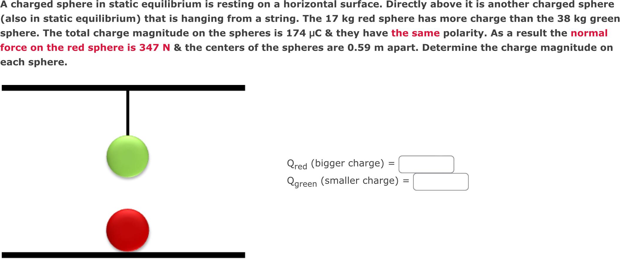 A charged sphere in static equilibrium is resting on a horizontal surface. Directly above it is another charged sphere (also 