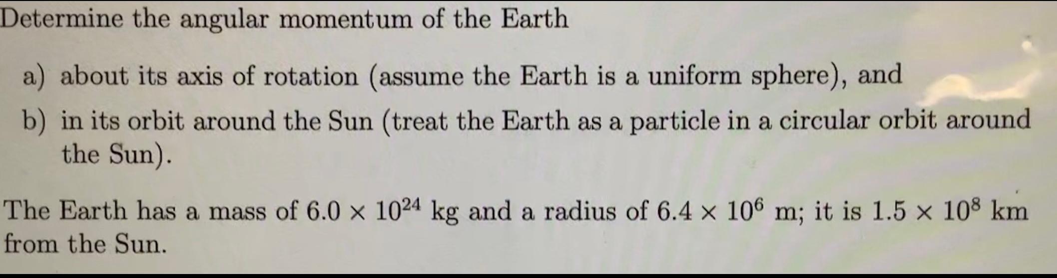 Determine the angular momentum of the Earth
a) about its axis of rotation (assume the Earth is a uniform sphere), and
b) in i