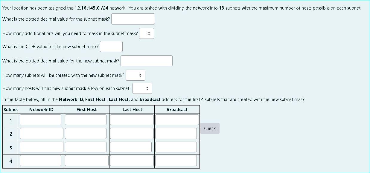 Your location has been assigned the \( 12.16 .145 .0 / 24 \) network. You are tasked with dividing the network into 13 subnet