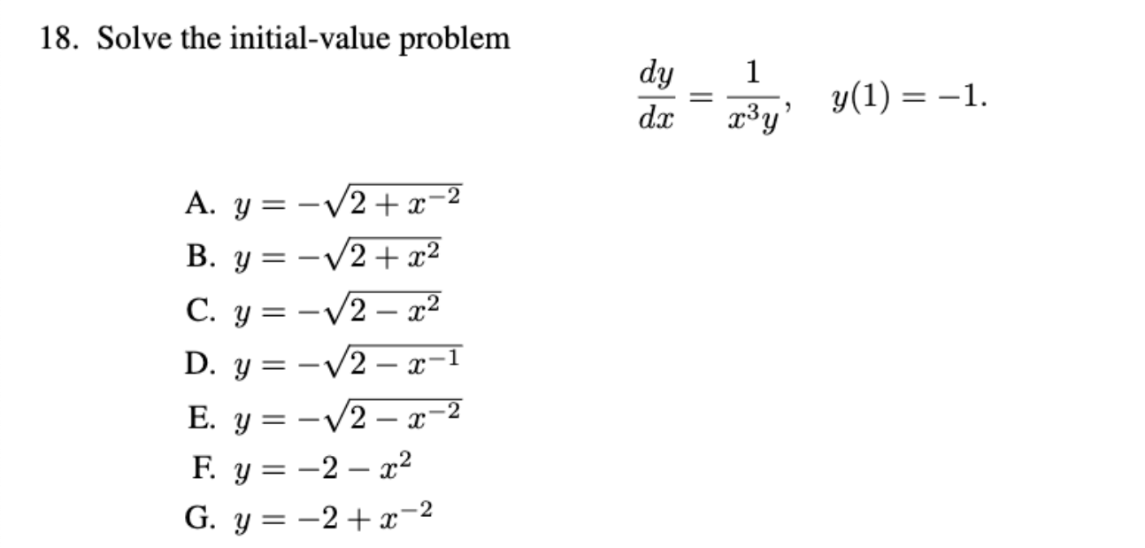 18. Solve the initial-value problem \[ \frac{d y}{d x}=\frac{1}{x^{3} y}, \quad y(1)=-1 . \] A. \( y=-\sqrt{2+x^{-2}} \) B. \