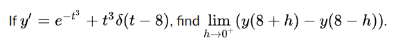 If \( y^{\prime}=e^{-t^{3}}+t^{3} \delta(t-8) \), find \( \lim _{h \rightarrow 0^{+}}(y(8+h)-y(8-h)) \).