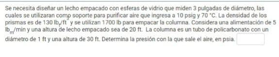 Se necesita diseñar un lecho empacado con esferas de vidrio que miden 3 pulgadas de diámetro, las cuales se utilizaran comp s