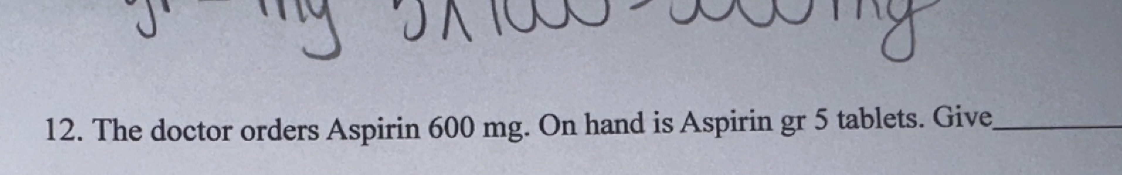 Solved 12. The doctor orders Aspirin 600mg. On hand is