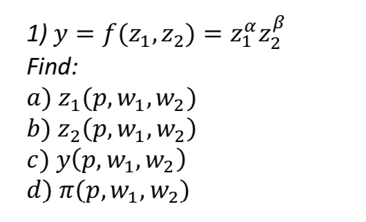 1) \( y=f\left(z_{1}, z_{2}\right)=z_{1}^{\alpha} z_{2}^{\beta} \) Find: a) \( z_{1}\left(p, w_{1}, w_{2}\right) \) b) \( z_{