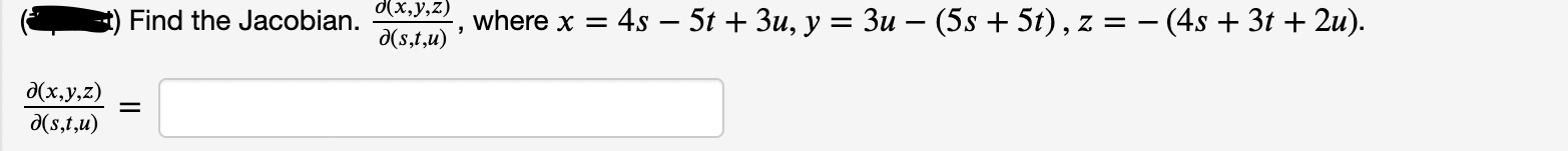 \( (z) \) Find the Jacobian. \( \frac{\partial(x, y, z)}{\partial(s, t, u)} \), where \( x=4 s-5 t+3 u, y=3 u-(5 s+5 t), z=-(