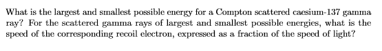 What is the largest and smallest possible energy for a Compton scattered caesium-137 gamma ray? For the scattered gamma rays