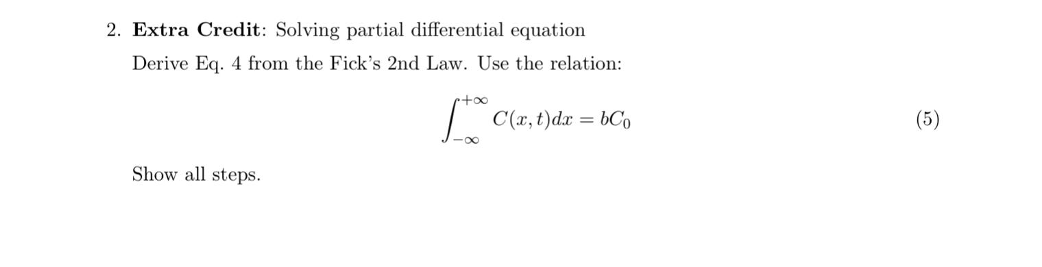 2. Extra Credit: Solving partial differential equation
Derive Eq. 4 from the Ficks 2nd Law. Use the relation:
\[
\int_{-\inf