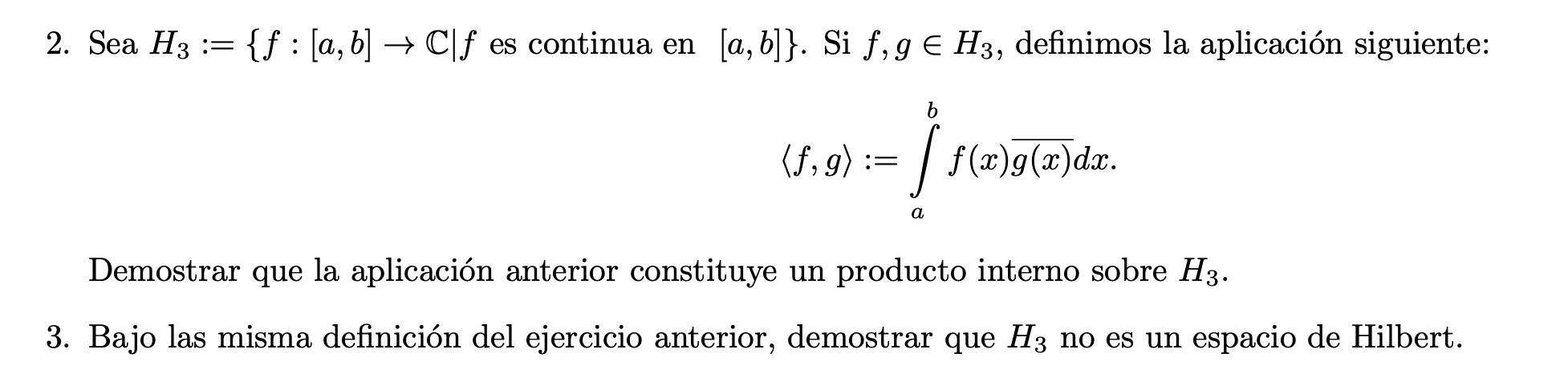 2. Sea \( H_{3}:=\{f:[a, b] \rightarrow \mathbb{C} \mid f \) es continua en \( [a, b]\} \). Si \( f, g \in H_{3} \), definimo