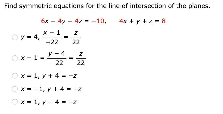 Find symmetric equations for the line of intersection of the planes. 6x - 4y - 4z = -10, 4x + y + z = 8 1 O y = 4, X x-1= - -