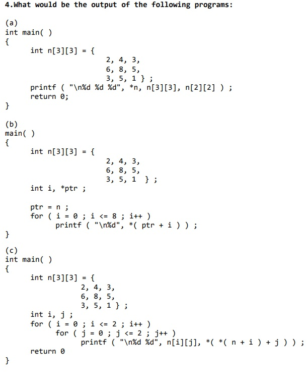 4.What would be the output of the following programs: (a) int main() int n[3][3] = { 2, 4, 3, 6, 8, 5, 3, 5, 1} ; printf (n