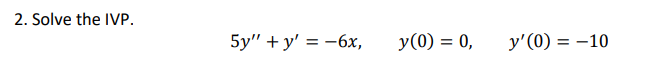 2. Solve the IVP. \[ 5 y^{\prime \prime}+y^{\prime}=-6 x, \quad y(0)=0, \quad y^{\prime}(0)=-10 \]