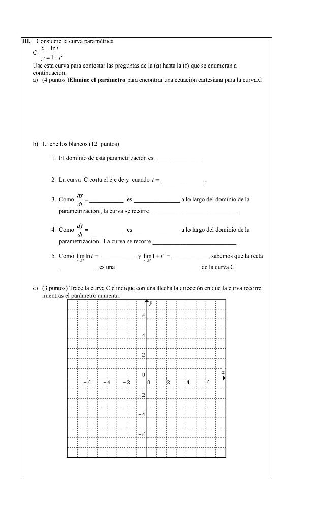 III. Considere la curva paramétrica \( x=\ln t \) \( y=1+t^{2} \) \( \mathrm{C} \) : Use esta curva para contestar las pregun