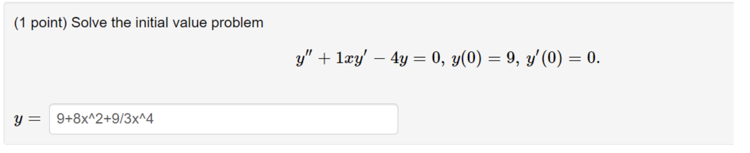 (1 point) Solve the initial value problem \[ y^{\prime \prime}+1 x y^{\prime}-4 y=0, y(0)=9, y^{\prime}(0)=0 \] \( y= \)