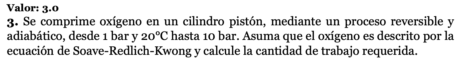 Valor: 3.0 3. Se comprime oxígeno en un cilindro pistón, mediante un proceso reversible y por la adiabático, desde 1 bar y 20