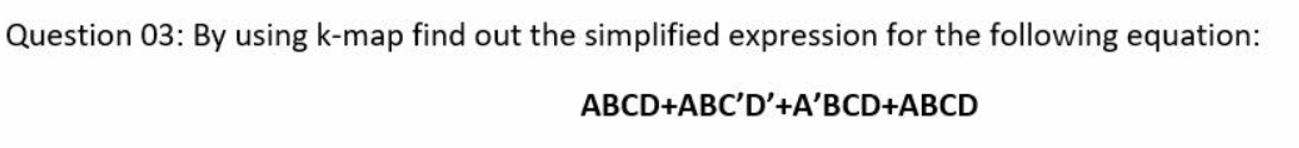 Solved Question 03: By using k-map find out the simplified | Chegg.com