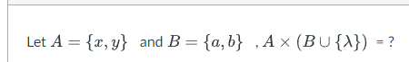 Solved Let A = {x,y} And B = {a,b}, A × (BU{X}) = ? | Chegg.com