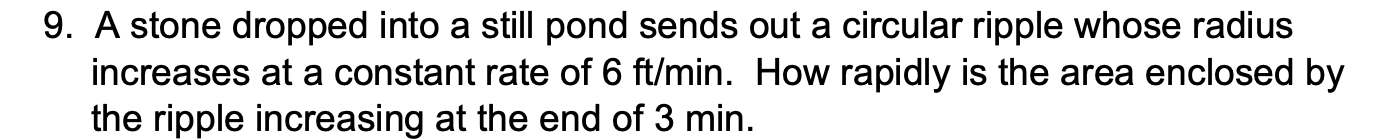 9. A stone dropped into a still pond sends out a circular ripple whose radius increases at a constant rate of \( 6 \mathrm{ft