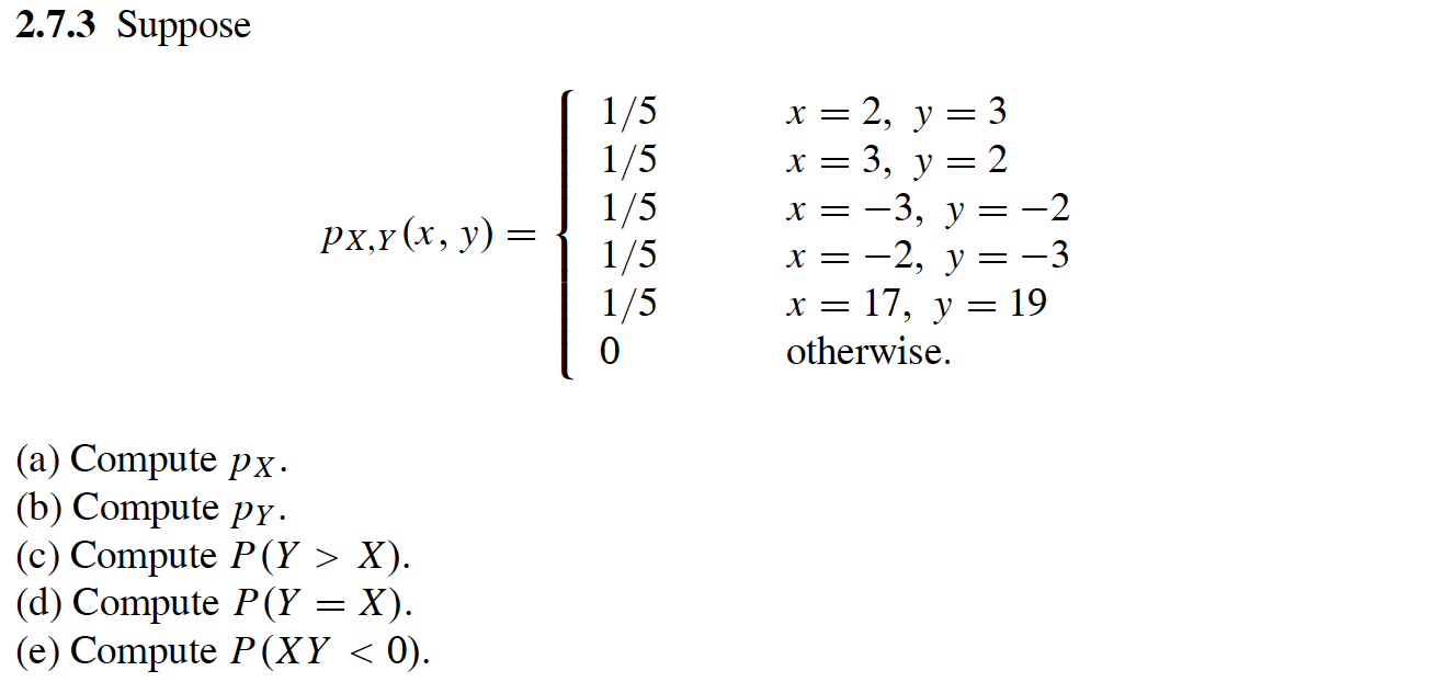 2.7.3 Suppose \[ p_{X, Y}(x, y)=\left\{\begin{array}{ll} 1 / 5 & x=2, y=3 \\ 1 / 5 & x=3, y=2 \\ 1 / 5 & x=-3, y=-2 \\ 1 / 5