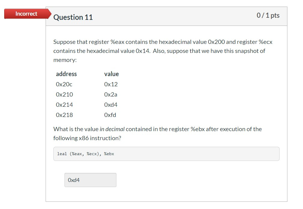 Incorrect Question 11 0/1 pts Suppose that register %eax contains the hexadecimal value Ox200 and register %ecx contains the