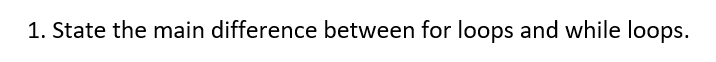 Solved 1. State the main difference between for loops and | Chegg.com