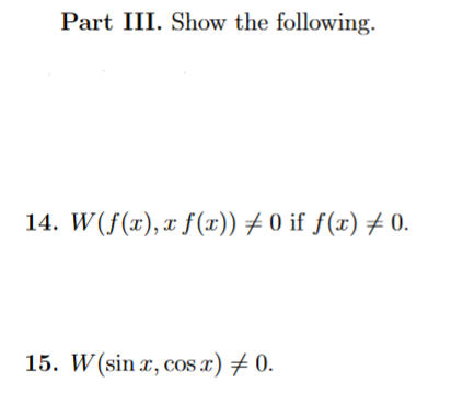 Part III. Show the following.
\( W(f(x), x f(x)) \neq 0 \) if \( f(x) \neq 0 \).
\( W(\sin x, \cos x) \neq 0 \)