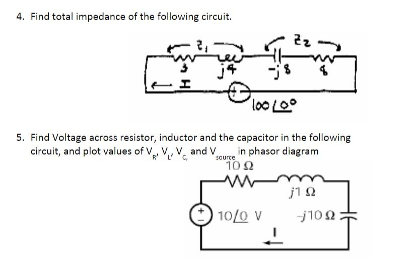 4. Find total impedance of the following circuit.
5. Find Voltage across resistor, inductor and the capacitor in the followin