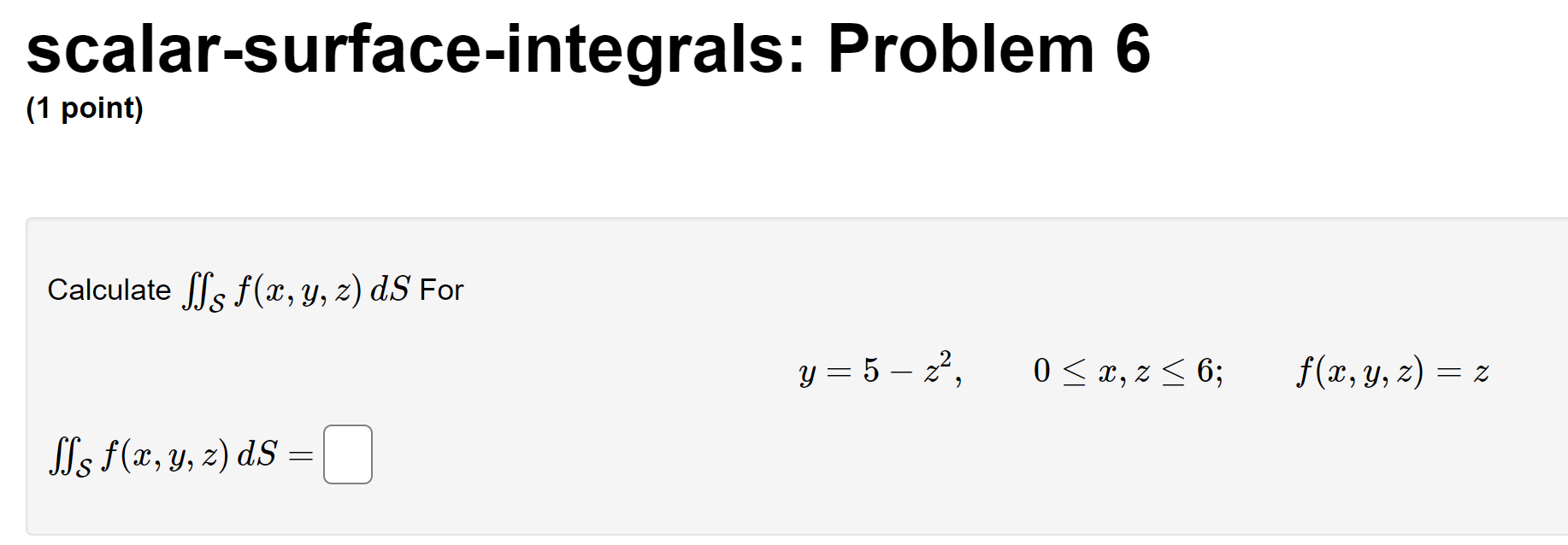 scalar-surface-integrals: Problem 6 (1 point) Calculate \( \iint_{\mathcal{S}} f(x, y, z) d S \) For \[ y=5-z^{2}, \quad 0 \l