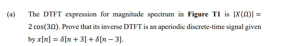 (a)
The DTFT expression for magnitude spectrum in Figure T1 is [X(N)]:
2 cos(302). Prove that its inverse DTFT is an aperiodi