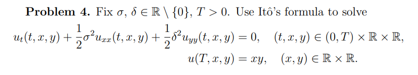 Problem 4. Fix \( \sigma, \delta \in \mathbb{R} \backslash\{0\}, T>0 \). Use Itôs formula to solve \[ \begin{aligned} u_{t}(