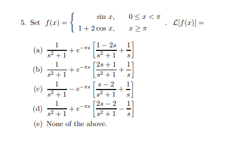 5. Set \( f(x)=\left\{\begin{array}{rl}\sin x, & 0 \leq x<\pi \\ 1+2 \cos x, & x \geq \pi\end{array} . \mathcal{L}[f(x)]=\rig