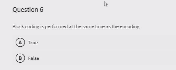 Question 6
Block coding is performed at the same time as the encoding
A True
B False
