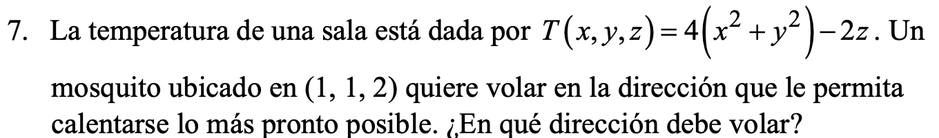 7. La temperatura de una sala está dada por T (x, y, z) = 4(x² + y²) −2z - 2z. Un mosquito ubicado en (1, 1, 2) quiere volar