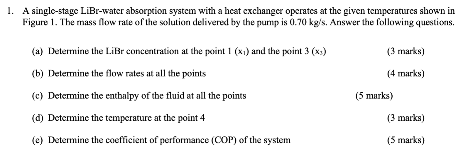 1. A single-stage LiBr-water absorption system with a heat exchanger operates at the given temperatures shown in Figure 1 . T