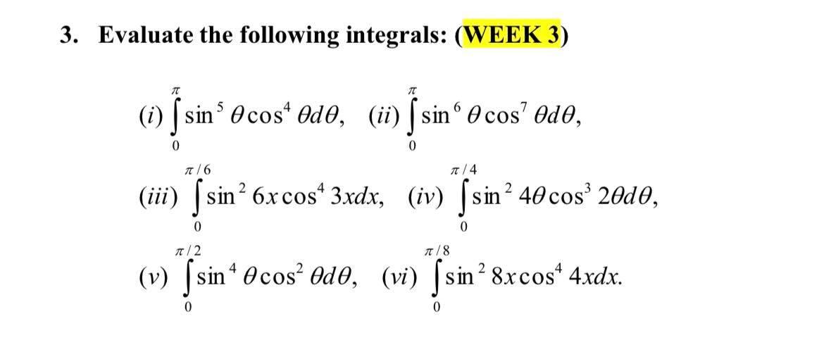 3. Evaluate the following integrals: (WEEK 3) (i) \( \int_{0}^{\pi} \sin ^{5} \theta \cos ^{4} \theta d \theta \), (ii) \( \i