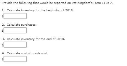 Provide the following that would be reported on pet kingdoms form 1125-a. 1. calculate inventory for the beginning of 2018.