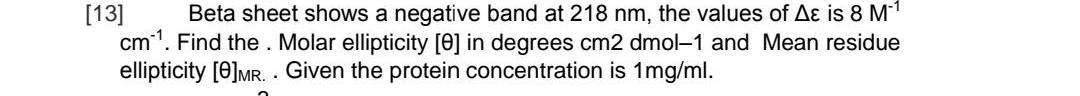 [13] Beta sheet shows a negative band at 218 nm, the values of A? is 8 M
cm-?. Find the . Molar ellipticity [0] in degrees cm