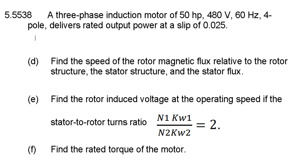 5.5538 A three-phase induction motor of 50 hp, 480 V, 60 Hz, 4-
pole, delivers rated output power at a slip of 0.025.
(d)
Fin