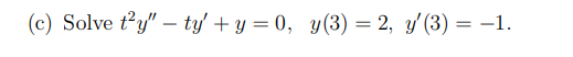 (c) Solve \( t^{2} y^{\prime \prime}-t y^{\prime}+y=0, \quad y(3)=2, y^{\prime}(3)=-1 \).