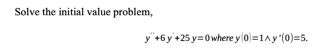 Solve the initial value problem, \[ y^{\prime \prime}+6 y^{\prime}+25 y=0 \text { where } y(0)=1 \wedge y^{\prime}(0)=5 \]