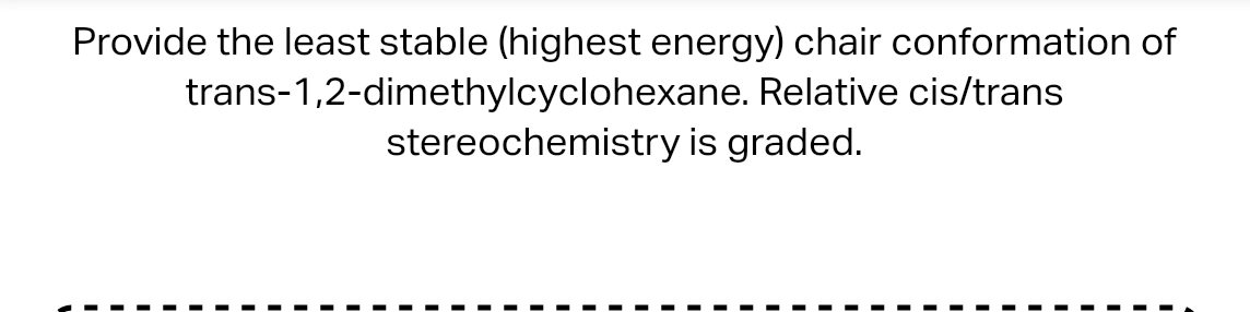 Provide the least stable (highest energy) chair conformation of trans-1,2-dimethylcyclohexane. Relative cis/trans stereochemi