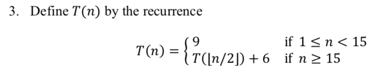 3. Define T(n) by the recurrence ) ={r(n/2) + 6 1<n< 15 9. if n2 15 T(n) T(In/2]) + 6 if n 2 15