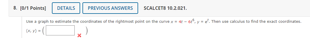 Use a graph to estimate the coordinates of the rightmost point on the curve \( x=4 t-6 t^{6}, y=e^{t} \). Then use calculus t