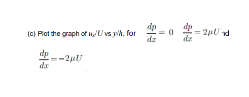 (c) Plot the graph of \( u_{x} / U \) vs \( y / h \), for \( \quad \frac{d p}{d x}=0 \quad \frac{d p}{d x}=2 \mu U \) าd \( \