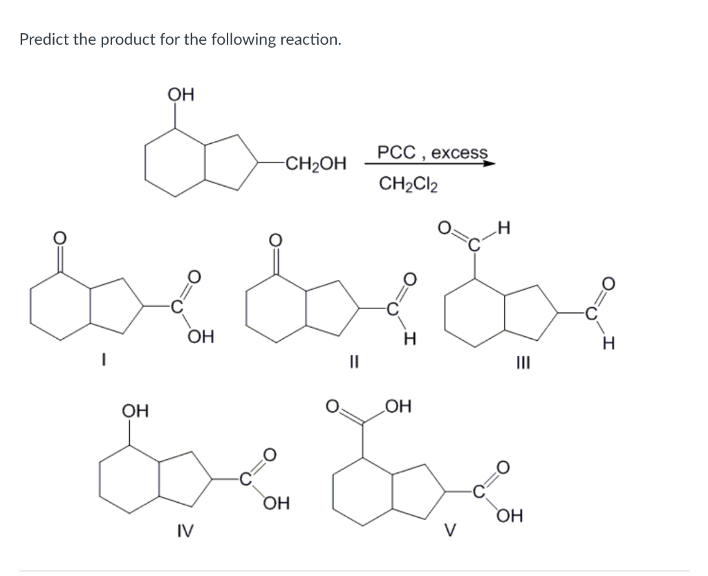 Predict the product for the following reaction.
OH
-CH2OH
PCC, excess
CH2Cl2
H
OH
H
H
II
III
?????? ?
, ?? ??.
OH
OH
OH
OH
IV