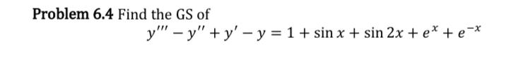 Problem 6.4 Find the GS of \[ y^{\prime \prime \prime}-y^{\prime \prime}+y^{\prime}-y=1+\sin x+\sin 2 x+e^{x}+e^{-x} \]