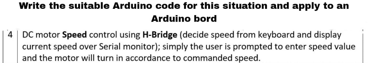 Arduino bord
DC motor Speed control using H-Bridge (decide speed from keyboard and display current speed over Serial monitor)