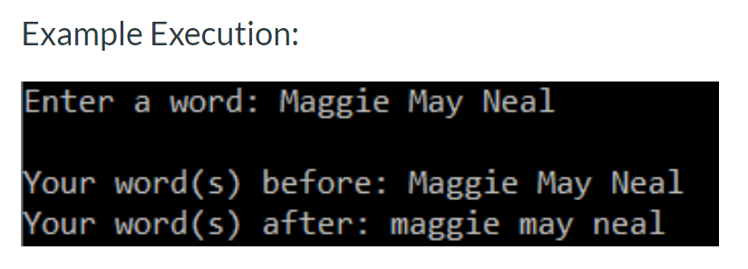 Example Execution: Enter a word: Maggie May Neal Your word(s) before: Maggie May Neal Your word(s) after: maggie may neal