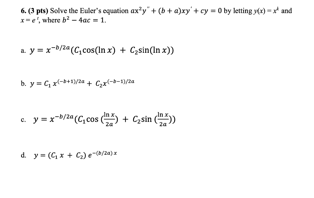 = 6. (3 pts) Solve the Eulers equation axży +(b + a)xy + cy = 0 by letting y(x) = xt and x=e, where b? – 4ac = 1. -b/2a a