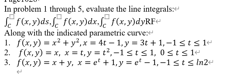 In problem 1 through 5, evaluate the line integrals:< D f(x,y)ds,f f(x,y)dx, f(x,y)dyRF Along with the indicated parametric c